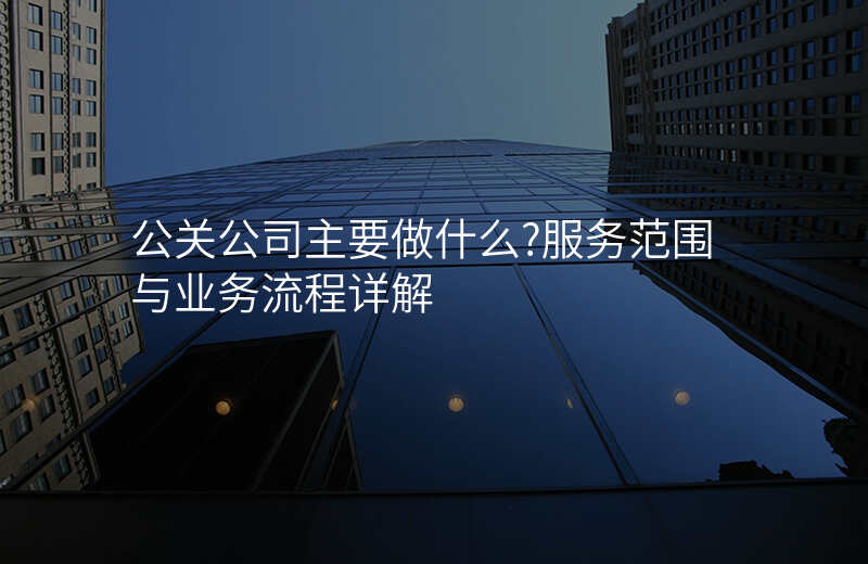 公关公司主要做什么?服务范围与业务流程详解