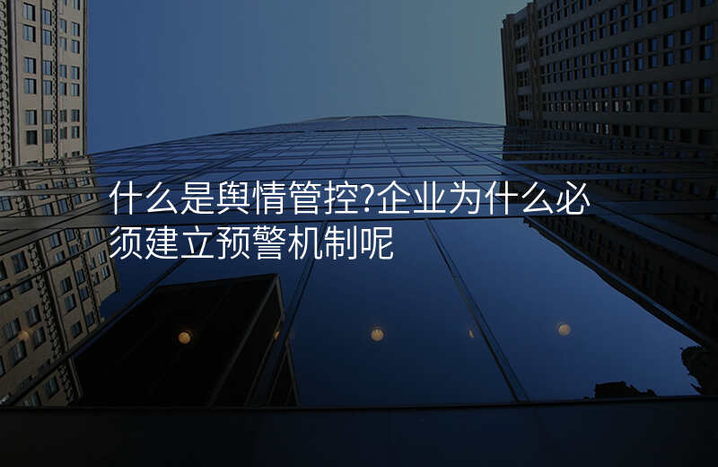 什么是舆情管控?企业为什么必须建立预警机制呢