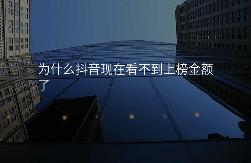 为什么抖音现在看不到上榜金额了