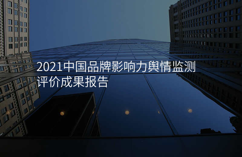 2021中国品牌影响力舆情监测评价成果报告