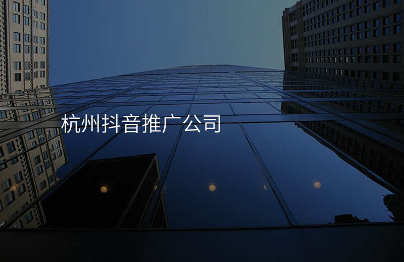 杭州抖音推广公司