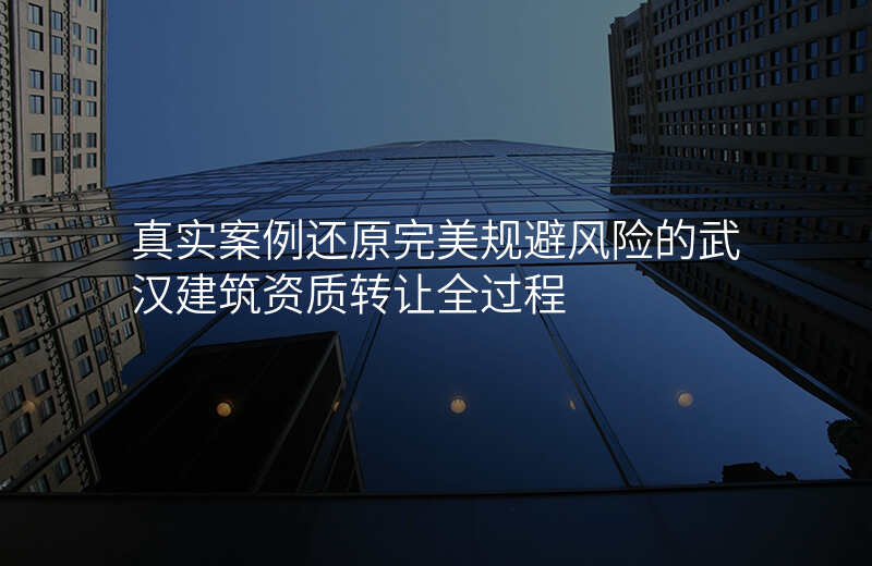 真实案例还原完美规避风险的武汉建筑资质转让全过程