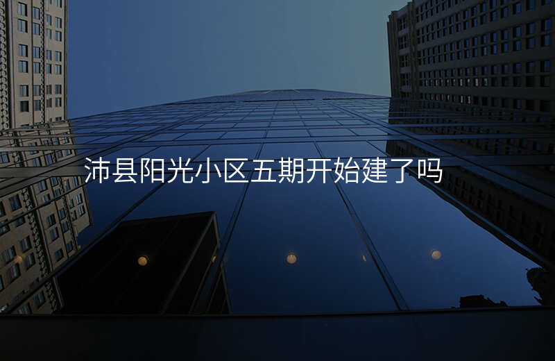 沛县阳光小区五期开始建了吗