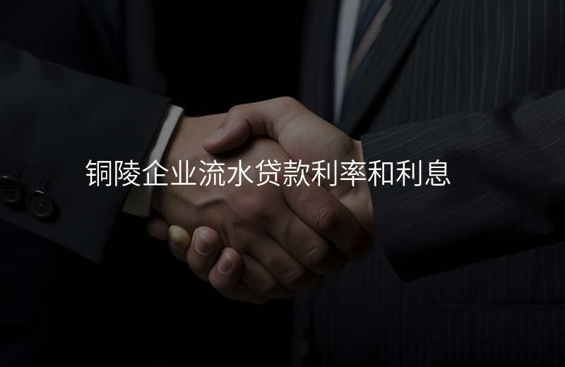 铜陵企业流水贷款利率和利息