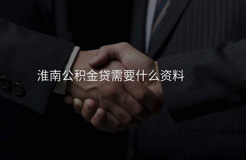 淮南公积金贷需要什么资料