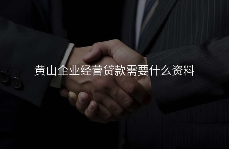 黄山企业经营贷款需要什么资料