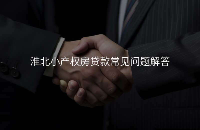 淮北小产权房贷款常见问题解答