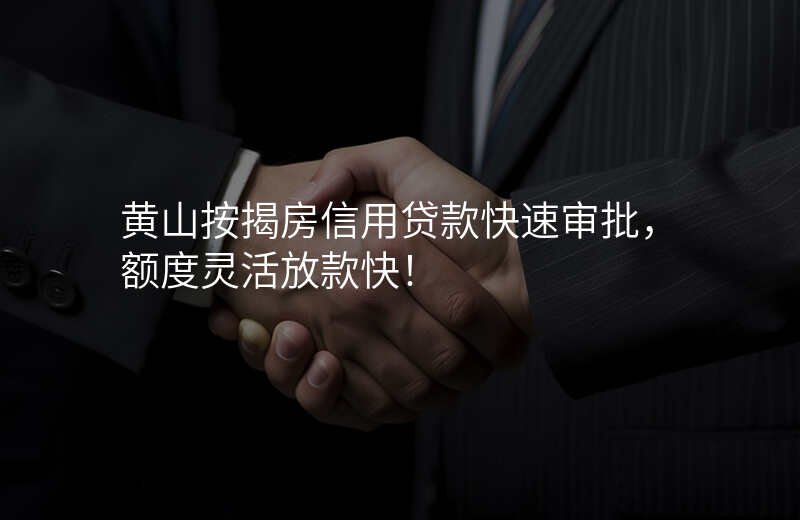 黄山按揭房信用贷款快速审批,额度灵活放款快!