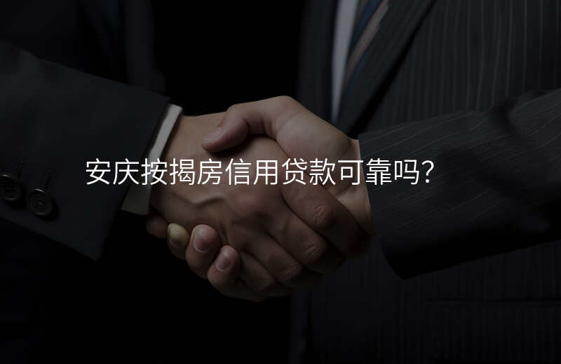 安庆按揭房信用贷款可靠吗?
