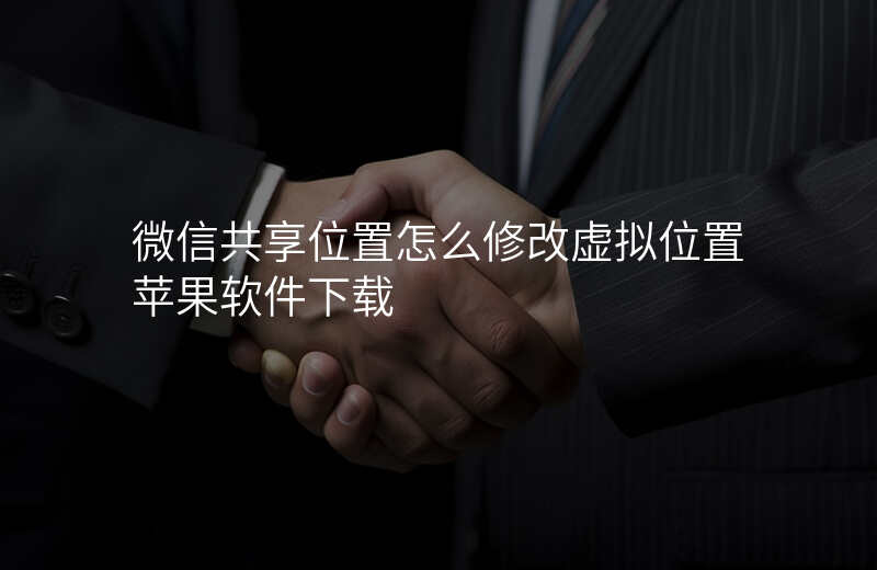 微信共享位置怎么修改虚拟位置 微信共享位置怎么修改虚拟位置