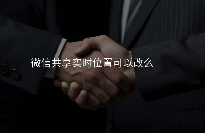 微信共享实时位置可以修改吗 微信共享实时位置可以修改吗