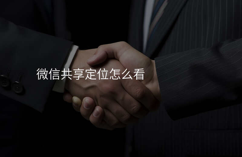 微信位置共享怎么查看对方位置 微信位置共享怎么查看对方位置