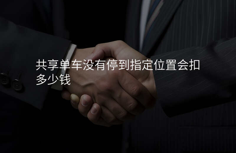 共享单车没有停到指定位置会怎么样 共享单车没有停到指定位置会怎么样