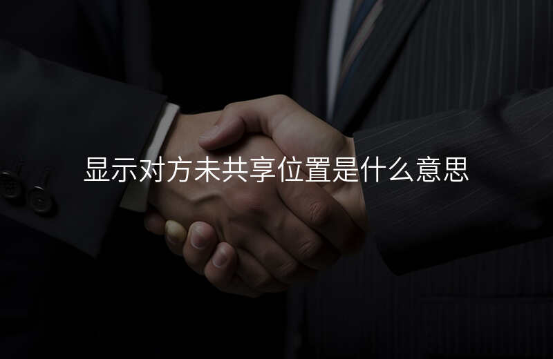 为什么一直显示对方正在共享位置 为什么一直显示对方正在共享位置