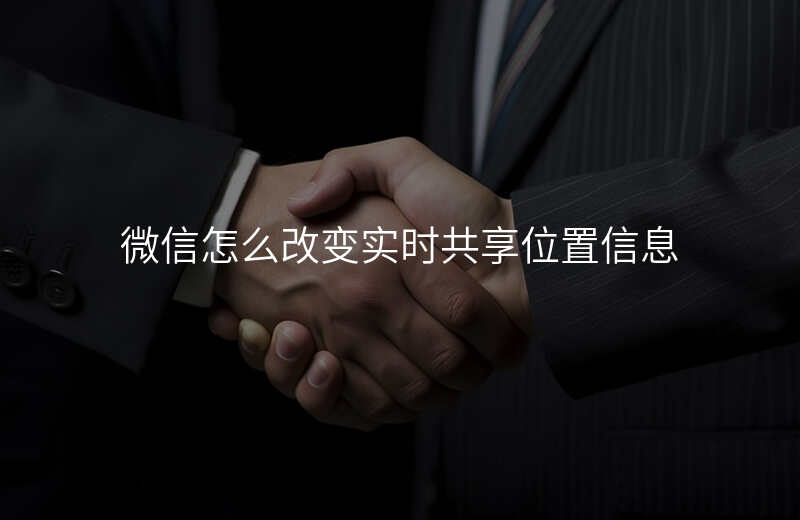 怎么改微信实时共享位置 怎么改微信实时共享位置