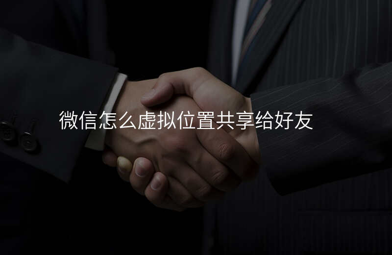 微信怎么虚拟位置共享 微信怎么虚拟位置共享