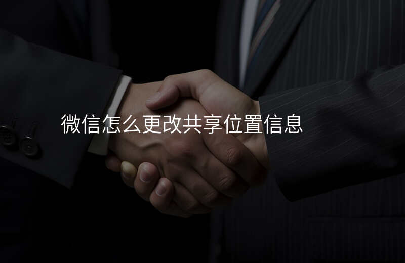 微信如何改变共享位置 微信如何改变共享位置