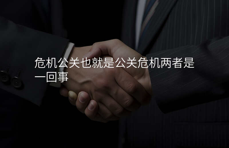 危机公关也就是公关危机两者是一回事