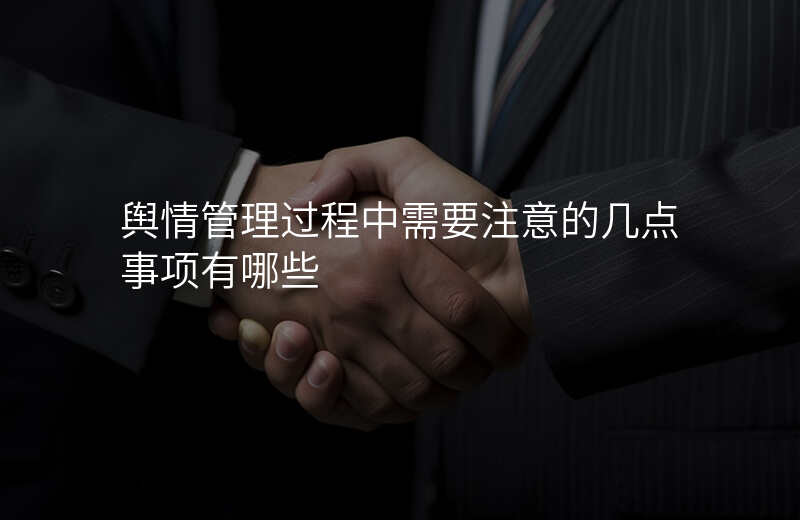 舆情管理过程中需要注意的几点事项有哪些