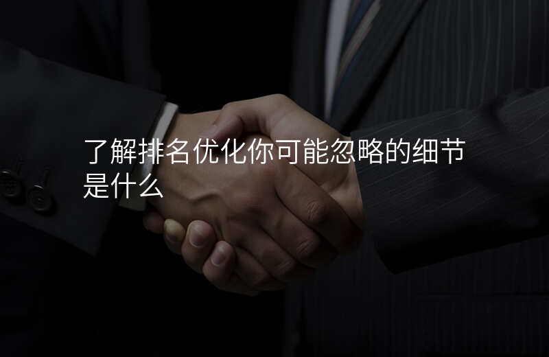 了解排名优化你可能忽略的细节是什么
