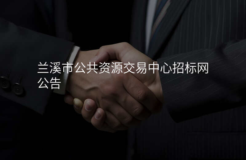 兰溪市公共资源交易中心招标网公告