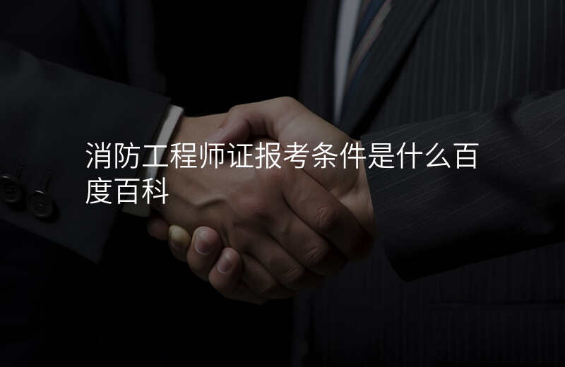 消防工程师证报考条件是什么百度百科