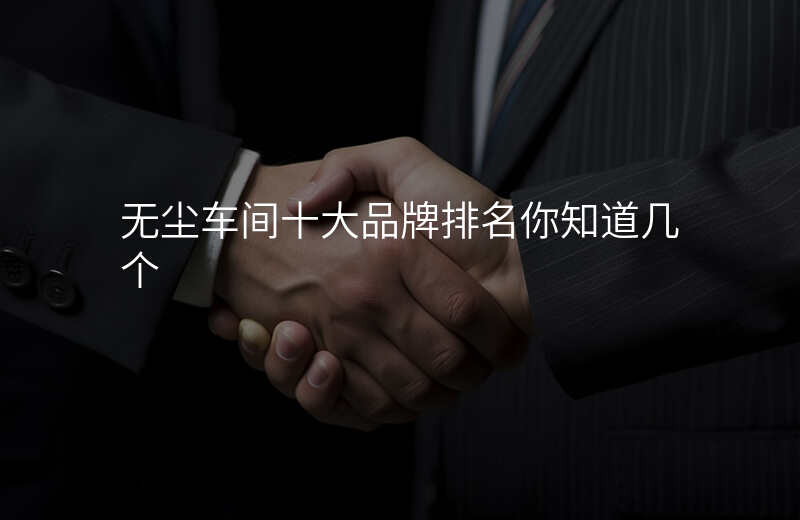 无尘车间十大品牌排名你知道几个 无尘车间十大品牌排名你知道几个
