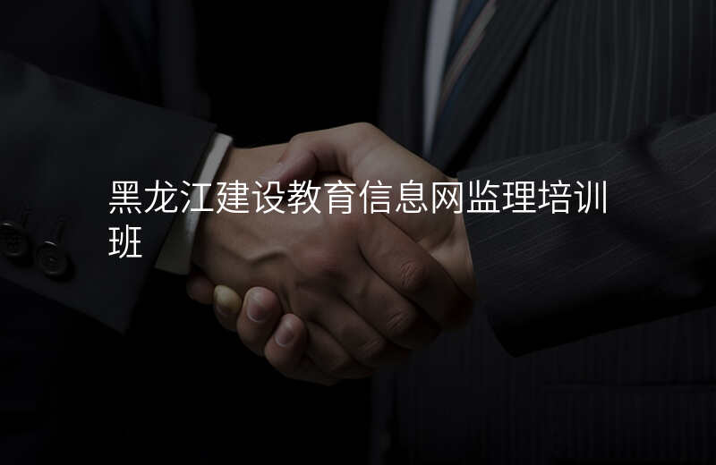 黑龙江建设教育信息网监理培训班