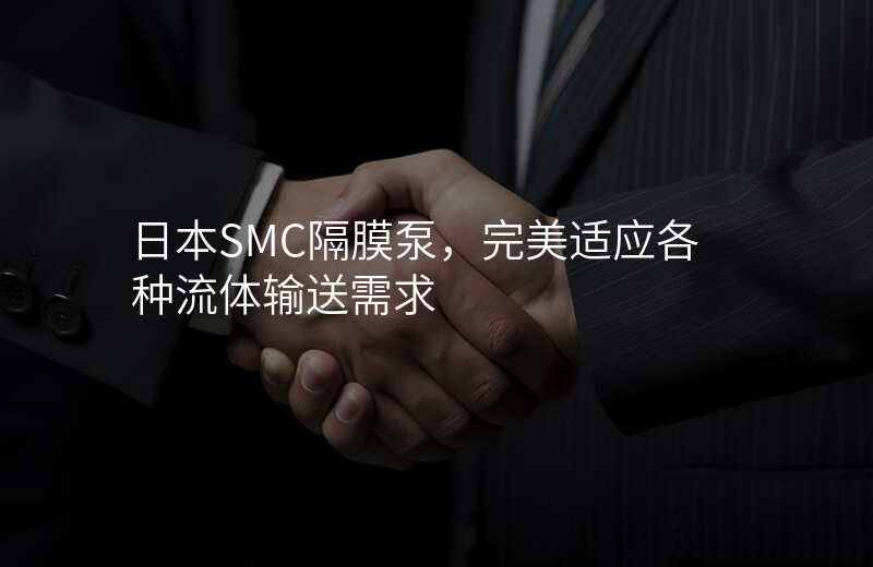 日本SMC隔膜泵,完美适应各种流体输送需求