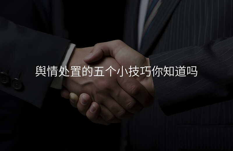 舆情处置的五个小技巧你知道吗
