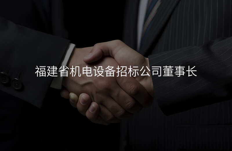 福建省机电设备招标公司董事长