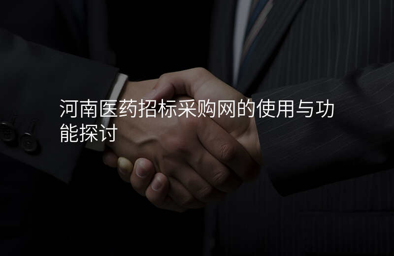河南医药招标采购网的使用与功能探讨