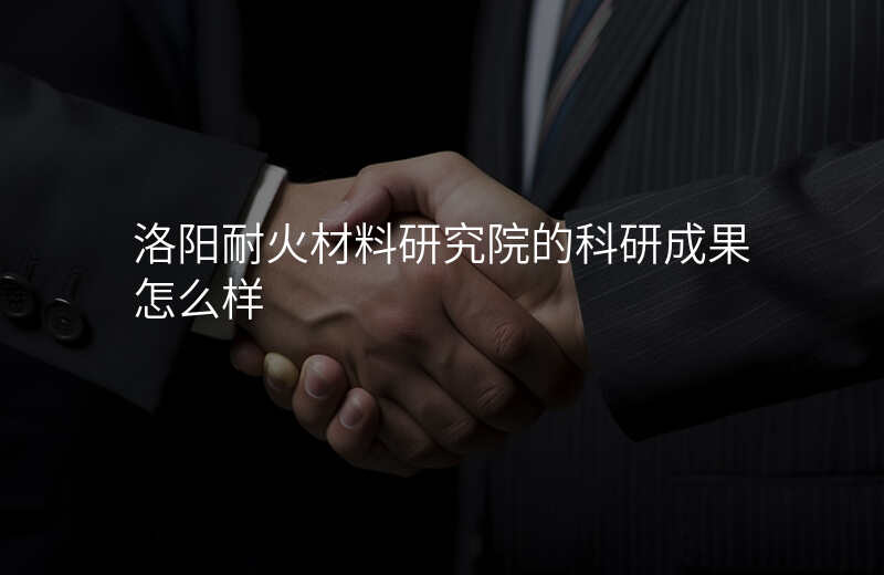 洛阳耐火材料研究院的科研成果怎么样