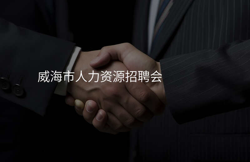 威海市人力资源招聘会