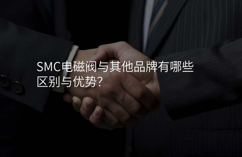 SMC电磁阀与其他品牌有哪些区别与优势?