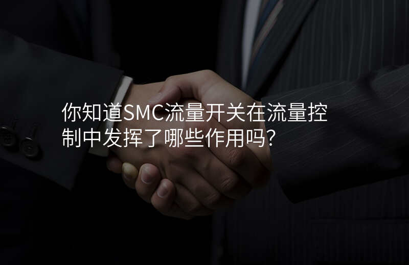你知道SMC流量开关在流量控制中发挥了哪些作用吗?