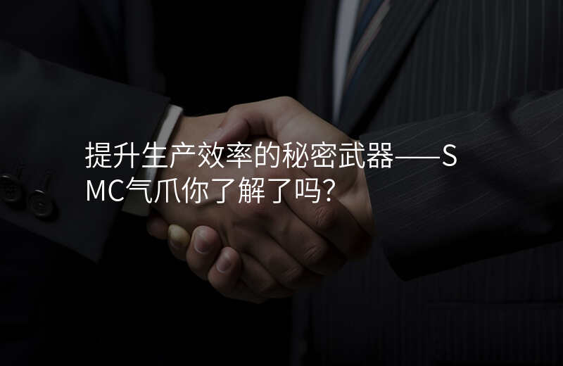 提升生产效率的秘密武器——SMC气爪你了解了吗?