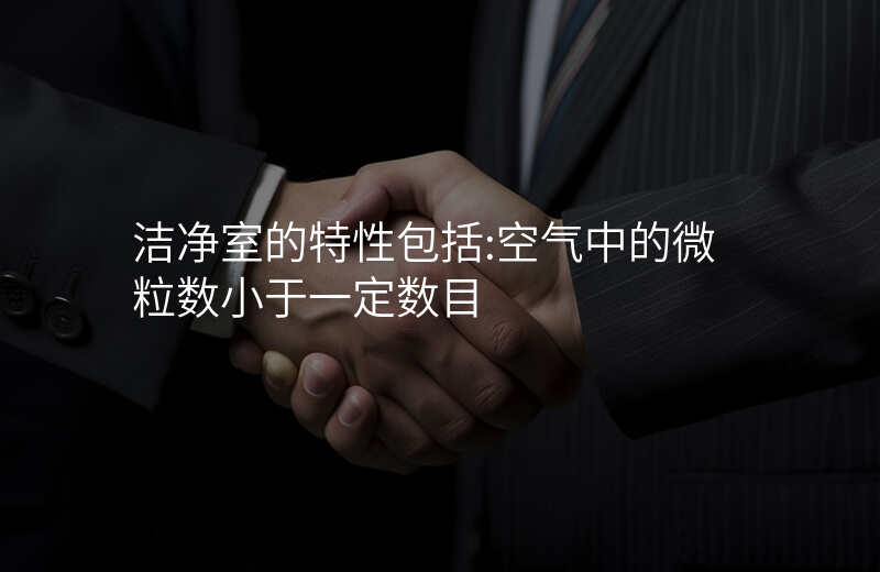 洁净室的特性包括:空气中的微粒数小于一定数目