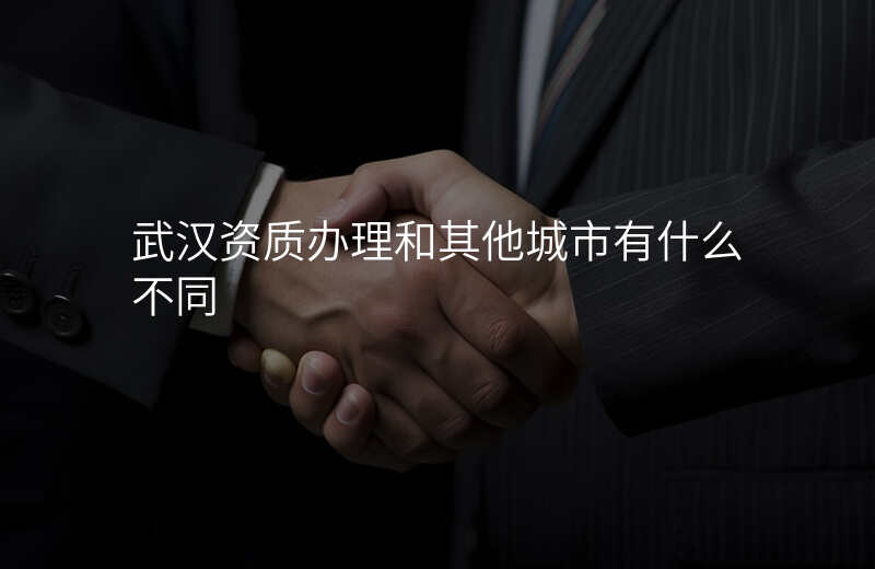 武汉资质办理和其他城市有什么不同