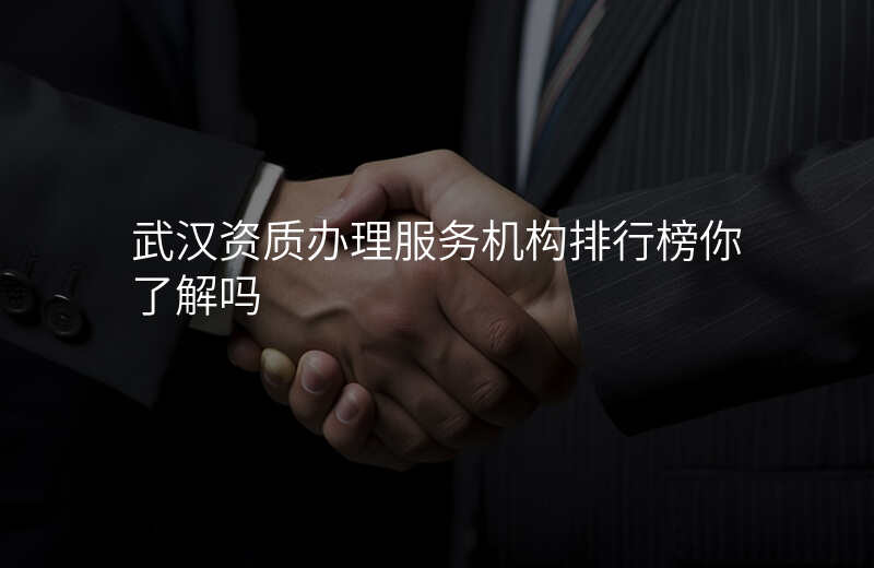 武汉资质办理服务机构排行榜你了解吗