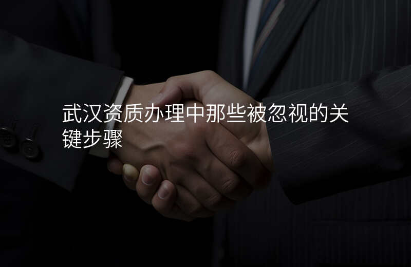 武汉资质办理中那些被忽视的关键步骤