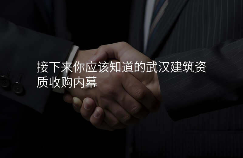 接下来你应该知道的武汉建筑资质收购内幕