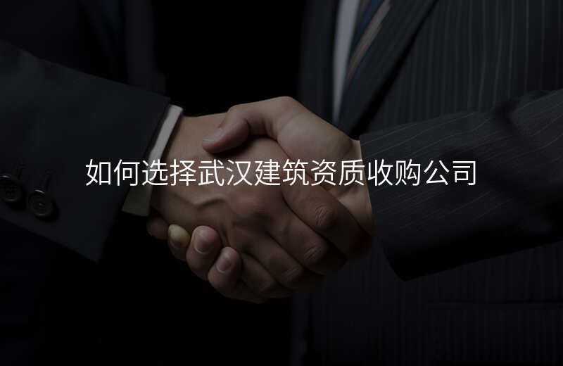如何选择武汉建筑资质收购公司