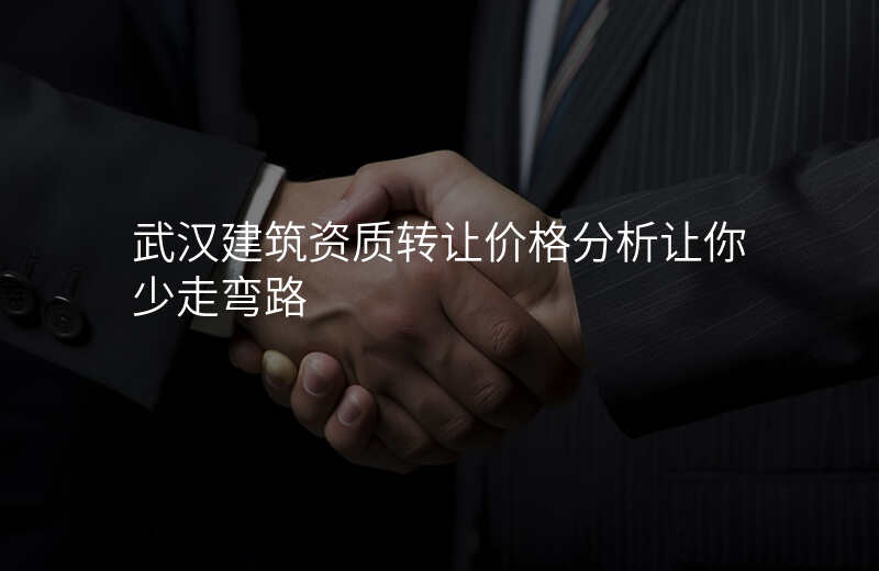 武汉建筑资质转让价格分析让你少走弯路