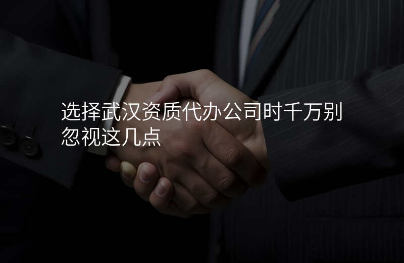选择武汉资质代办公司时千万别忽视这几点