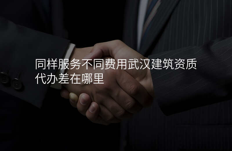 同样服务不同费用武汉建筑资质代办差在哪里
