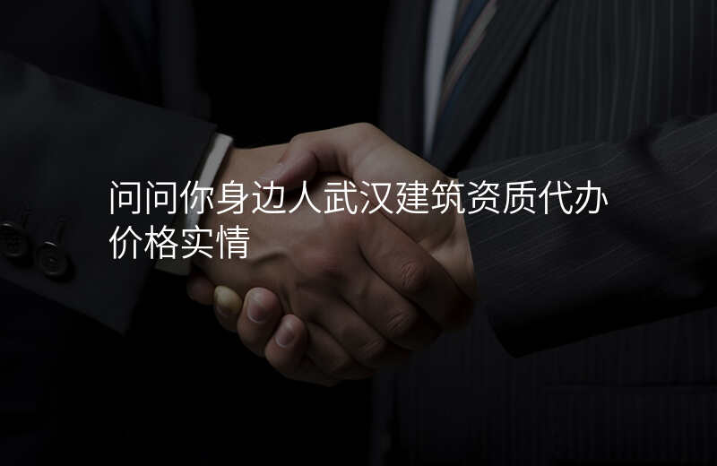 问问你身边人武汉建筑资质代办价格实情