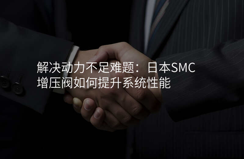 解决动力不足难题:日本SMC增压阀如何提升系统性能