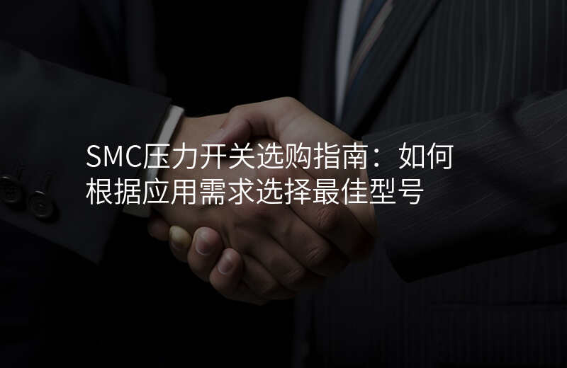SMC压力开关选购指南:如何根据应用需求选择最佳型号
