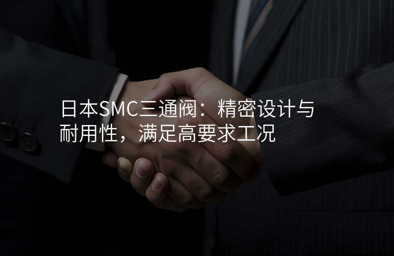 日本SMC三通阀:精密设计与耐用性,满足高要求工况